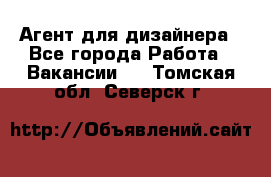 Агент для дизайнера - Все города Работа » Вакансии   . Томская обл.,Северск г.